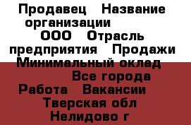 Продавец › Название организации ­ O’stin, ООО › Отрасль предприятия ­ Продажи › Минимальный оклад ­ 22 800 - Все города Работа » Вакансии   . Тверская обл.,Нелидово г.